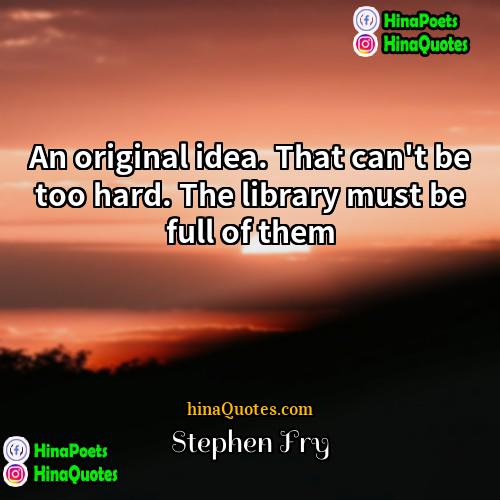 Stephen Fry Quotes | An original idea. That can't be too